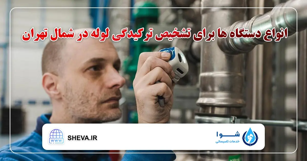 انواع دستگاه برای تشخیص ترکیدگی لوله با دستگاه شمال تهران