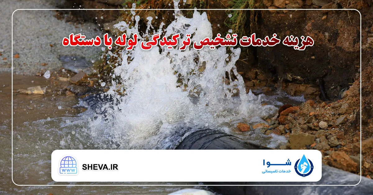 هزینه تشخیص ترکیدگی لوله با دستگاه در پردیس تهران